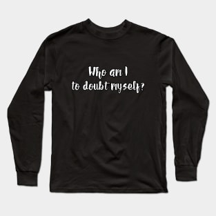 Who am I to doubt myself? Long Sleeve T-Shirt